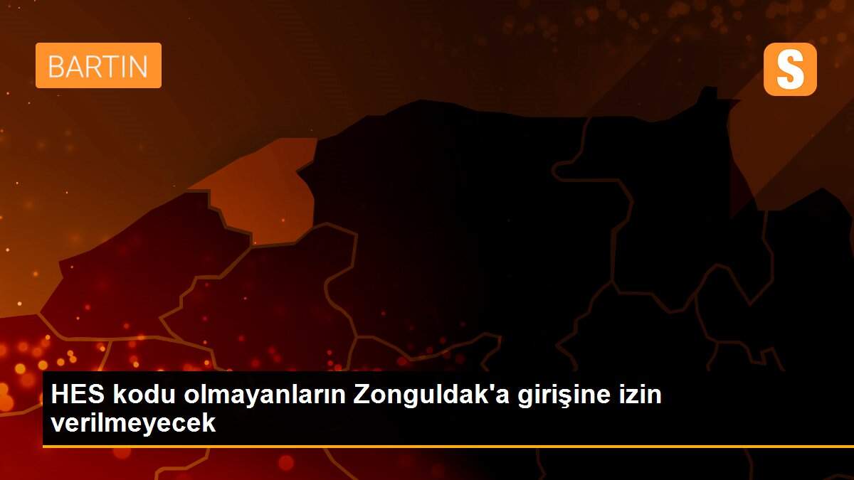 Son Dakika | HES kodu olmayanların Zonguldak\'a girişine izin verilmeyecek