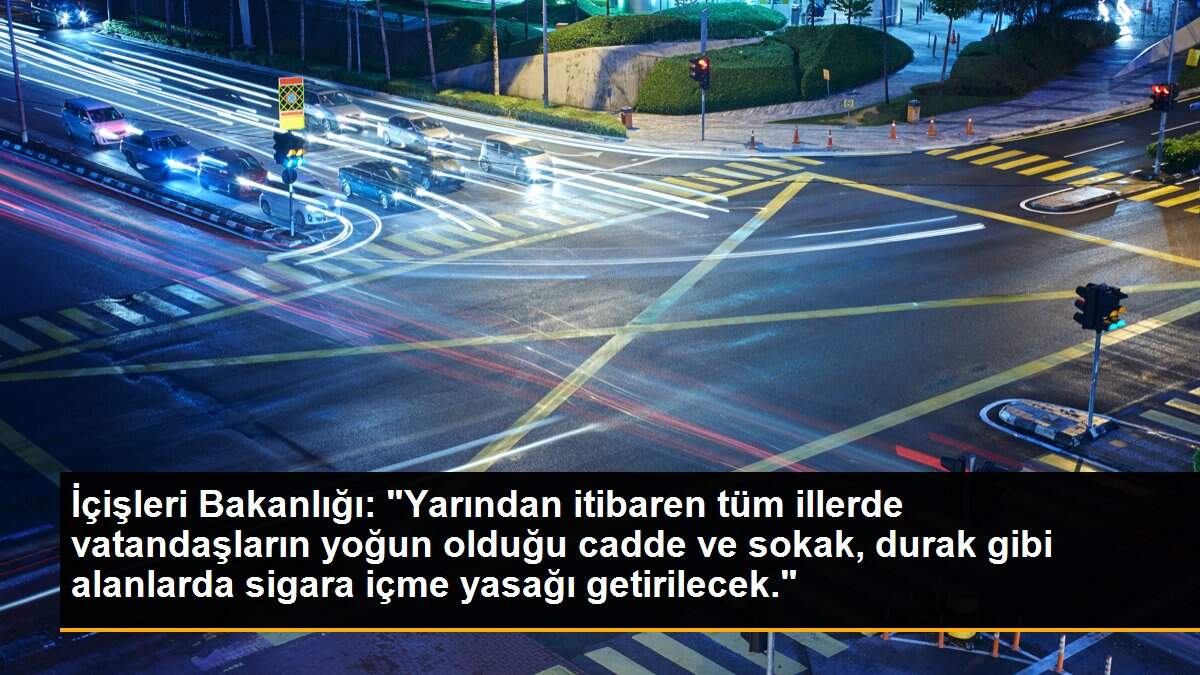 İçişleri Bakanlığı: "Yarından itibaren tüm illerde vatandaşların yoğun olduğu cadde ve sokak, durak gibi alanlarda sigara içme yasağı getirilecek."