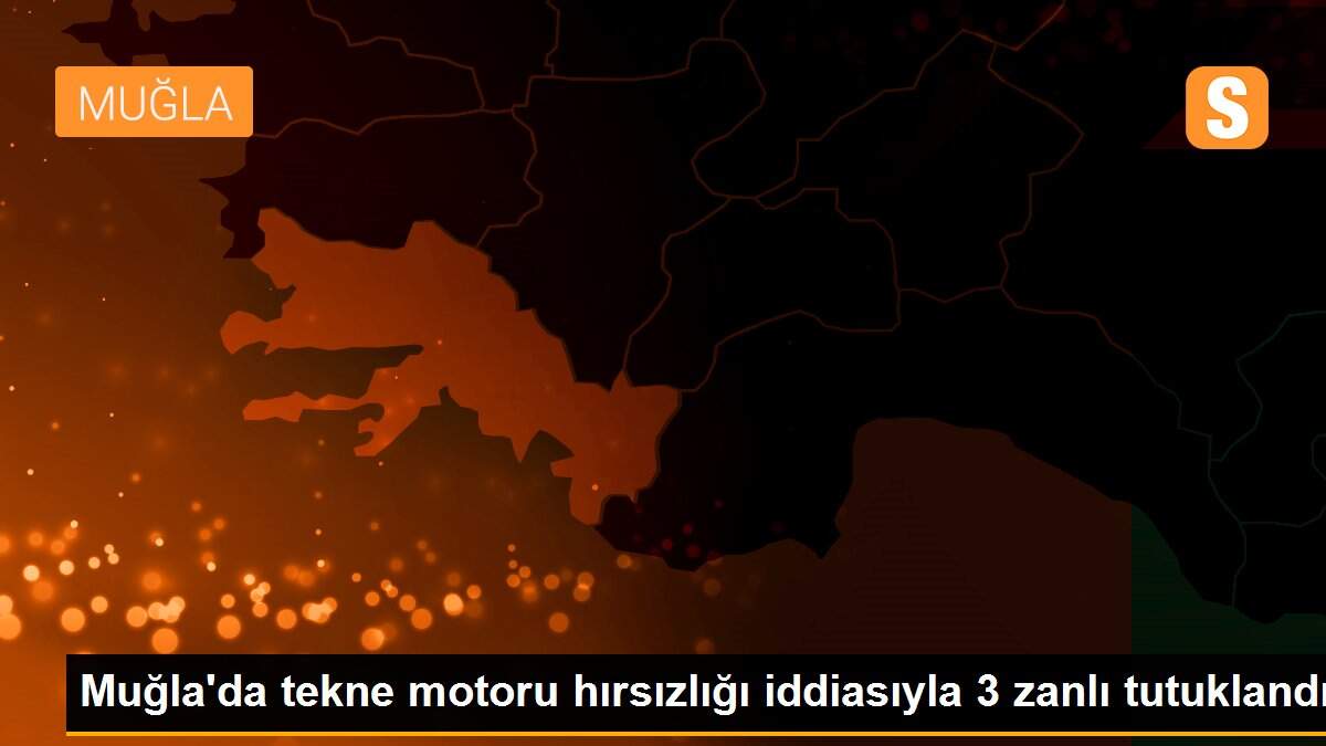 Muğla\'da tekne motoru hırsızlığı iddiasıyla 3 zanlı tutuklandı