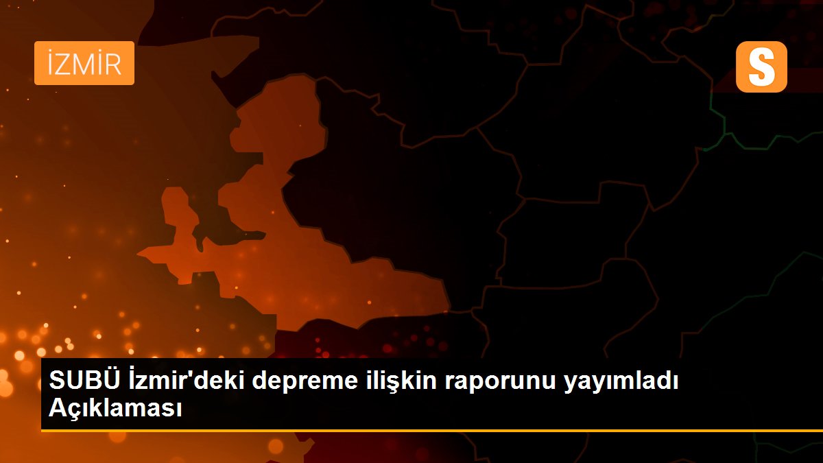 SUBÜ İzmir\'deki depreme ilişkin raporunu yayımladı Açıklaması