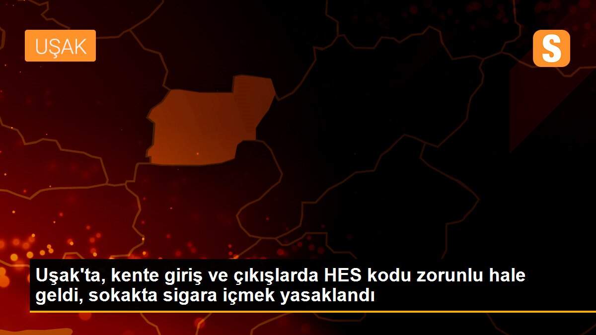 Uşak\'ta, kente giriş ve çıkışlarda HES kodu zorunlu hale geldi, sokakta sigara içmek yasaklandı