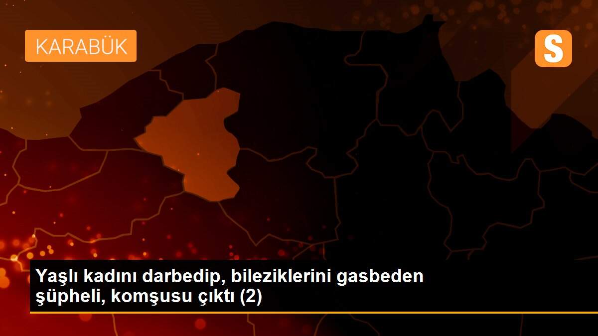 Yaşlı kadını darbedip, bileziklerini gasbeden şüpheli, komşusu çıktı (2)