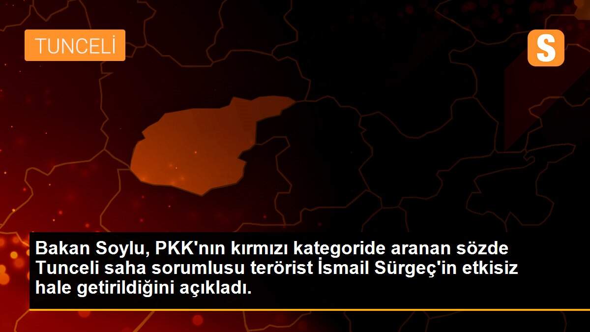 Bakan Soylu, PKK\'nın kırmızı kategoride aranan sözde Tunceli saha sorumlusu terörist İsmail Sürgeç\'in etkisiz hale getirildiğini açıkladı.