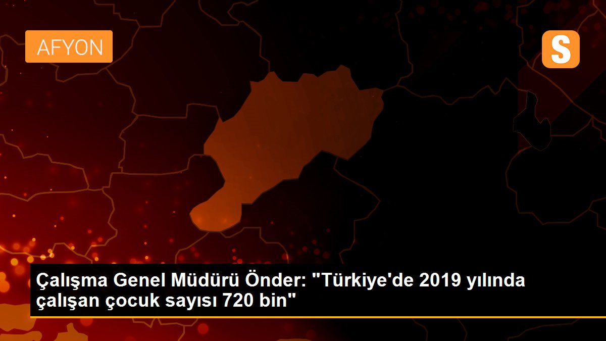 Son dakika haberi: Çalışma Genel Müdürü Önder: "Türkiye\'de 2019 yılında çalışan çocuk sayısı 720 bin"