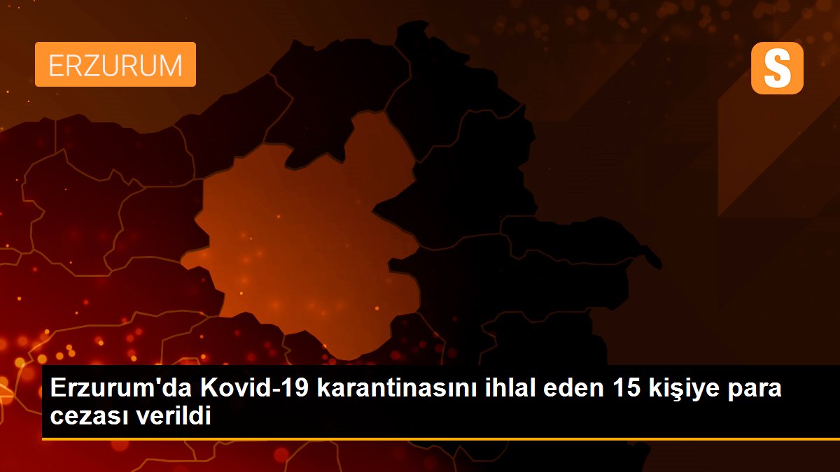 Son dakika gündem: Erzurum\'da Kovid-19 karantinasını ihlal eden 15 kişiye para cezası verildi