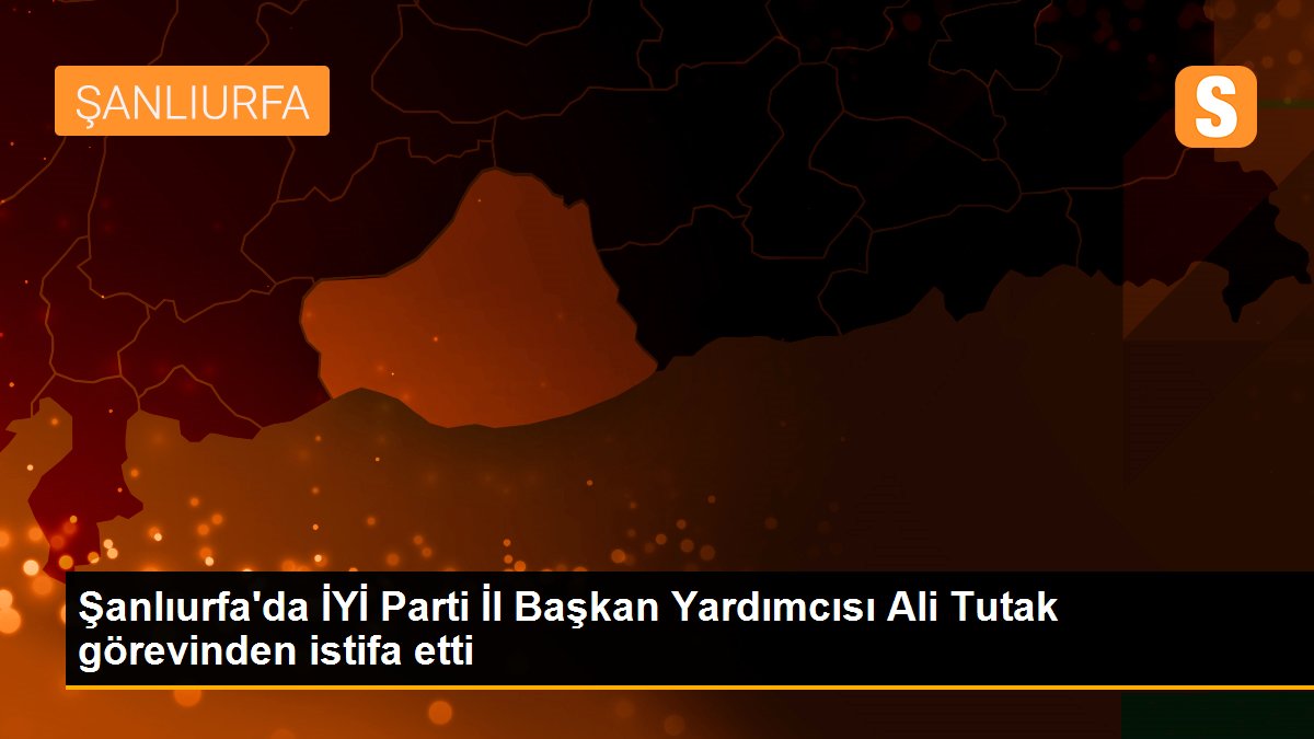 Şanlıurfa\'da İYİ Parti İl Başkan Yardımcısı Ali Tutak görevinden istifa etti