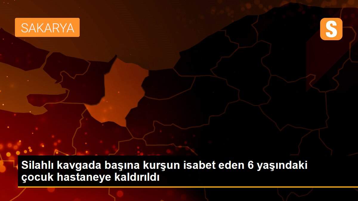 Silahlı kavgada başına kurşun isabet eden 6 yaşındaki çocuk hastaneye kaldırıldı