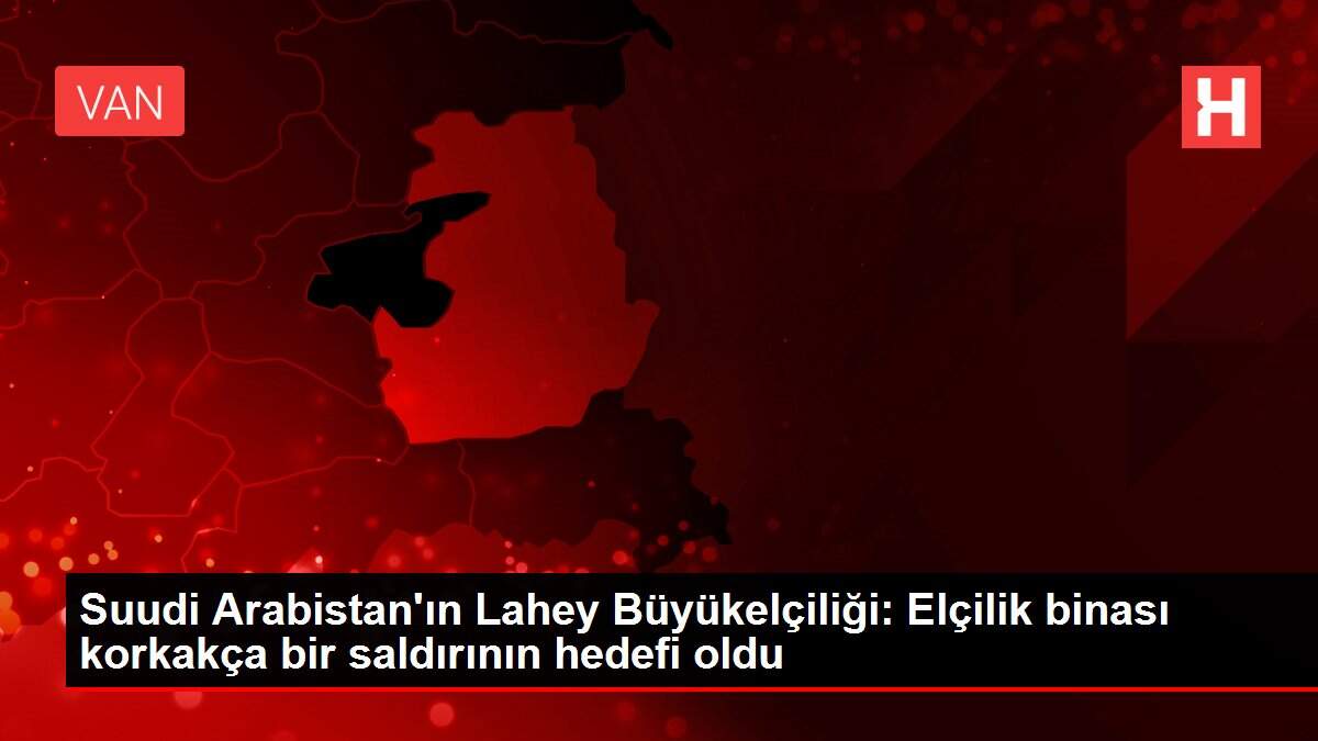 Suudi Arabistan'ın Lahey Büyükelçiliği: Elçilik binası korkakça bir saldırının hedefi oldu