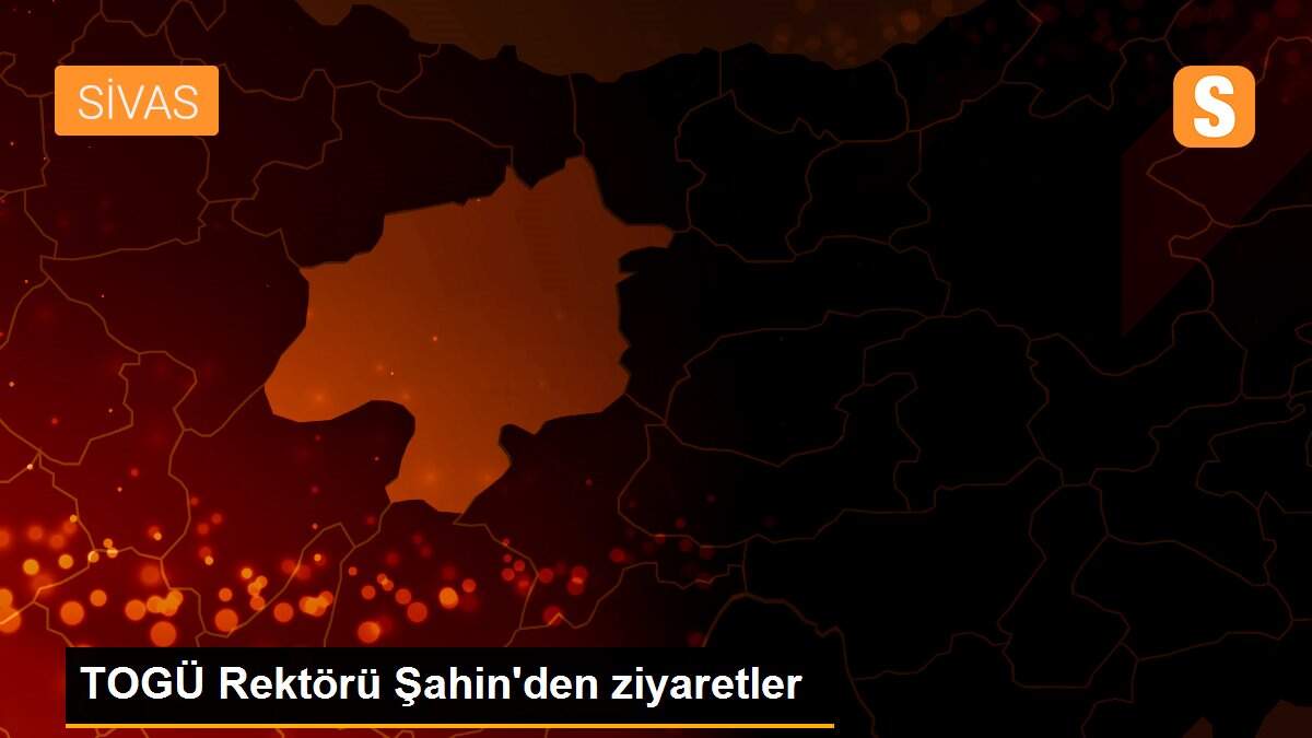 TOGÜ Rektörü Şahin\'den ziyaretler