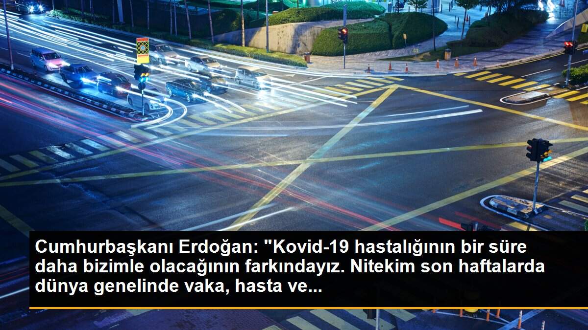 Cumhurbaşkanı Erdoğan: "Kovid-19 hastalığının bir süre daha bizimle olacağının farkındayız. Nitekim son haftalarda dünya genelinde vaka, hasta ve...
