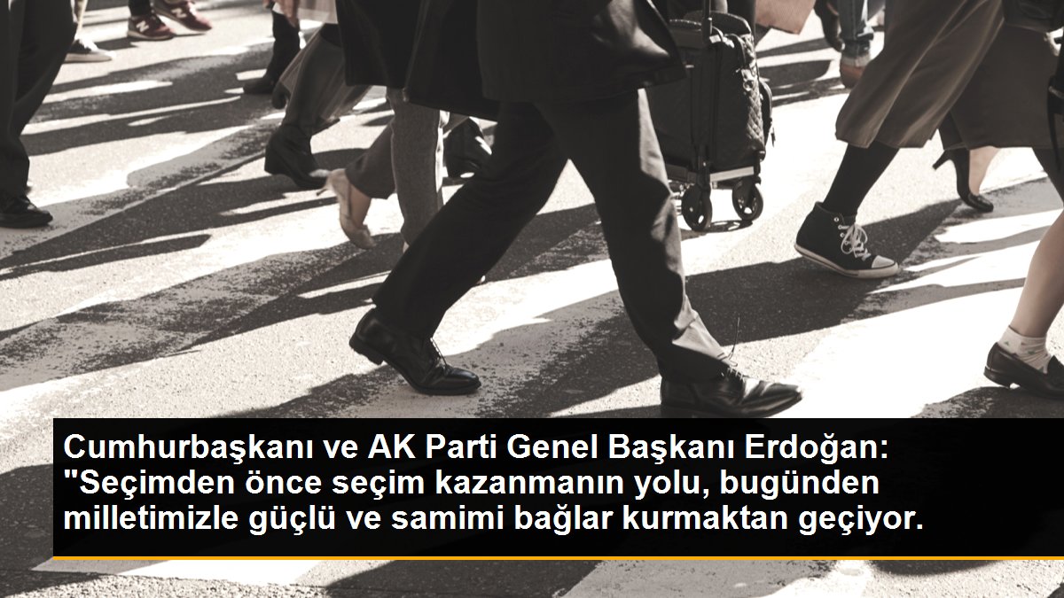 Son dakika haber: Cumhurbaşkanı ve AK Parti Genel Başkanı Erdoğan: "Seçimden önce seçim kazanmanın yolu, bugünden milletimizle güçlü ve samimi bağlar kurmaktan geçiyor.