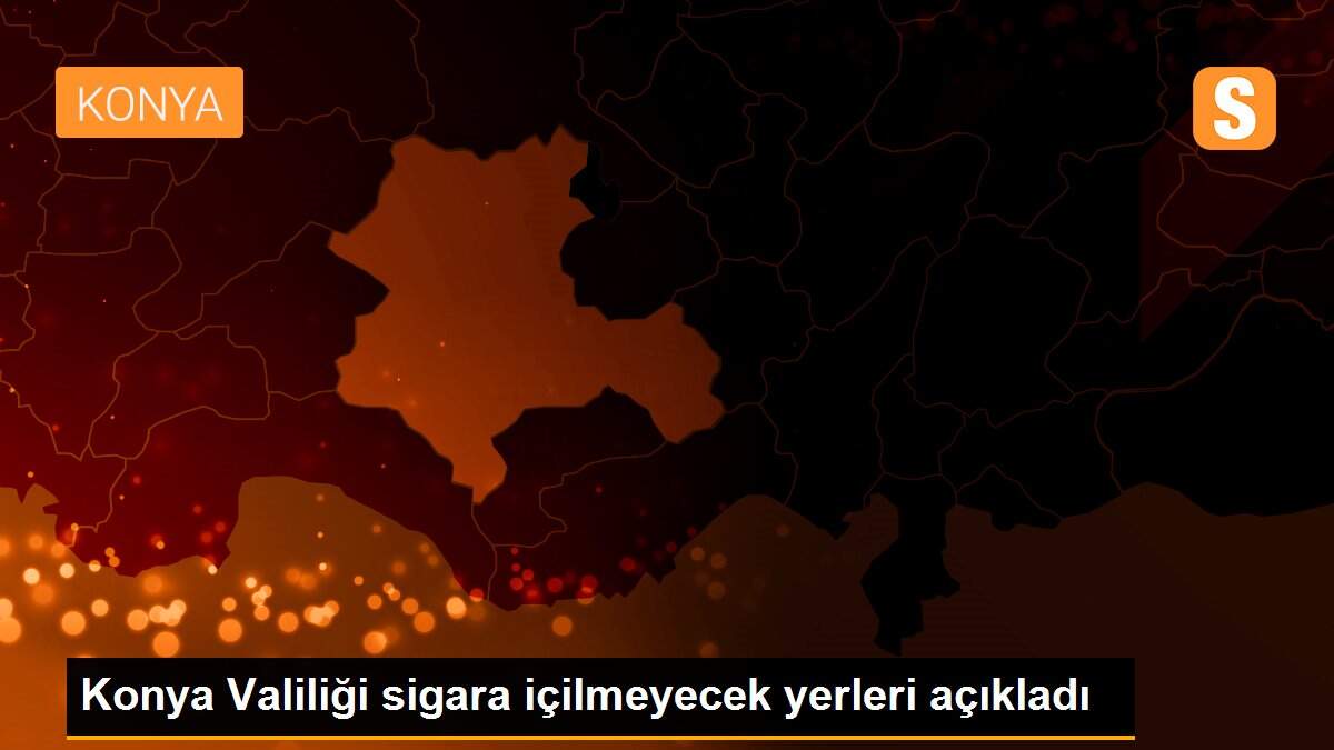 Konya Valiliği sigara içilmeyecek yerleri açıkladı