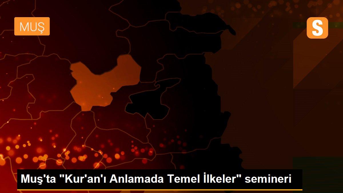 Muş\'ta "Kur\'an\'ı Anlamada Temel İlkeler" semineri