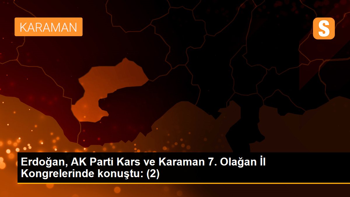 Erdoğan, AK Parti Kars ve Karaman 7. Olağan İl Kongrelerinde konuştu: (2)