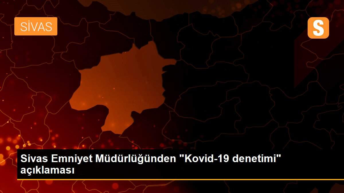 Sivas Emniyet Müdürlüğünden "Kovid-19 denetimi" açıklaması