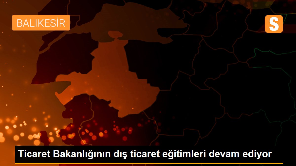 Son dakika! Ticaret Bakanlığının dış ticaret eğitimleri devam ediyor