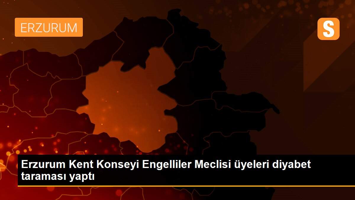 Erzurum Kent Konseyi Engelliler Meclisi üyeleri diyabet taraması yaptı
