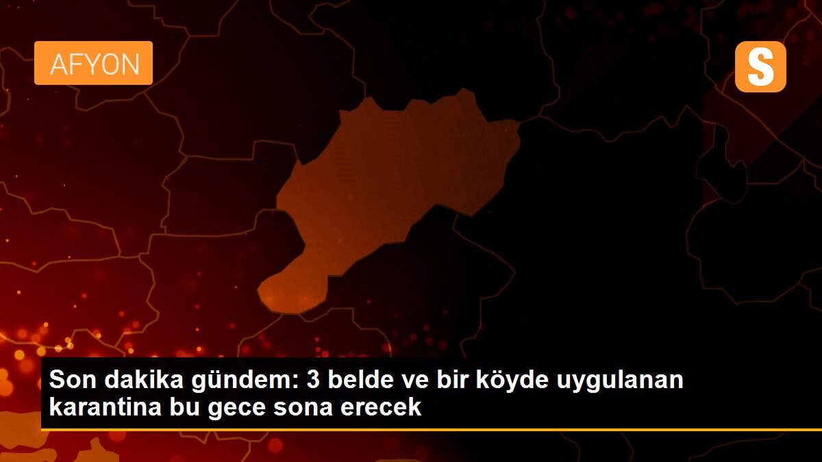 Son dakika gündem: 3 belde ve bir köyde uygulanan karantina bu gece sona erecek