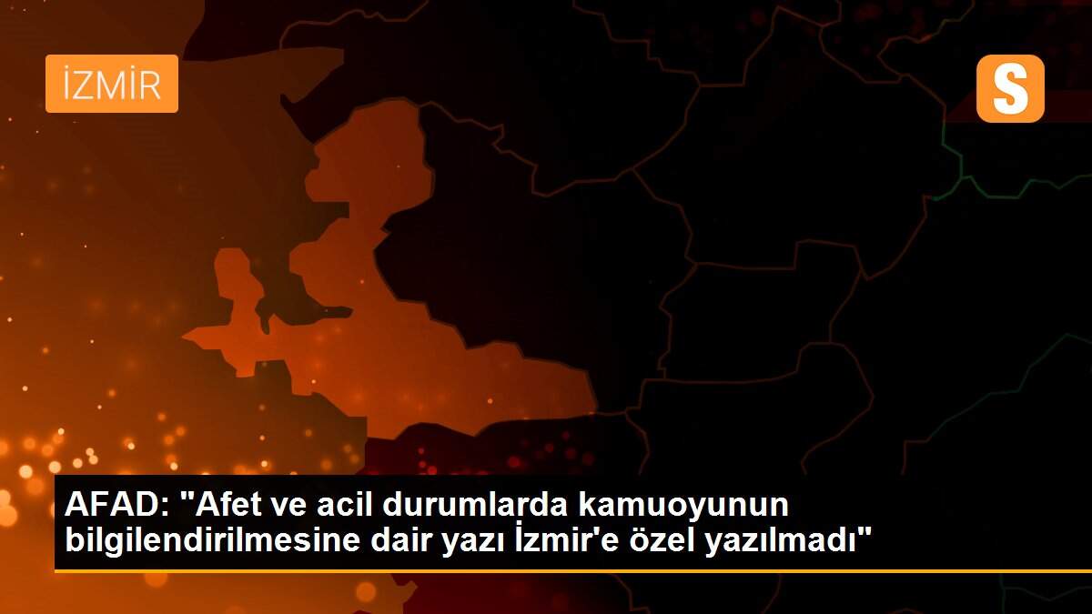 AFAD: "Afet ve acil durumlarda kamuoyunun bilgilendirilmesine dair yazı I·zmir\'e özel yazılmadı"