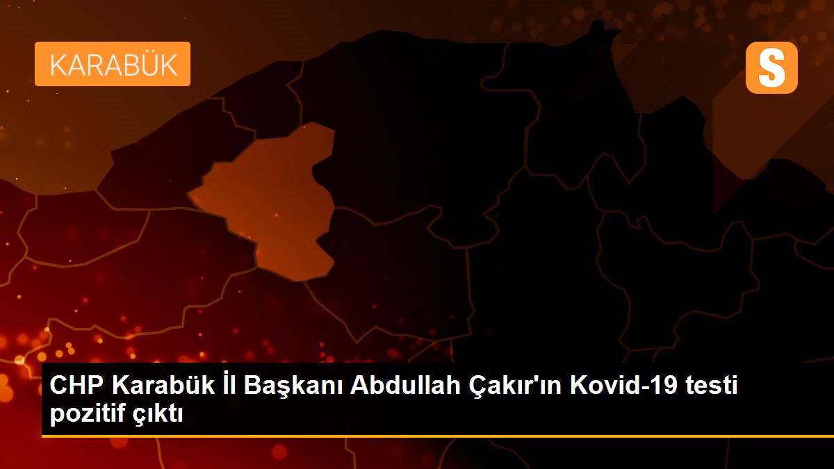 CHP Karabük İl Başkanı Abdullah Çakır\'ın Kovid-19 testi pozitif çıktı