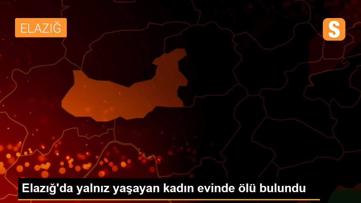 Elazığ\'da yalnız yaşayan kadın evinde ölü bulundu