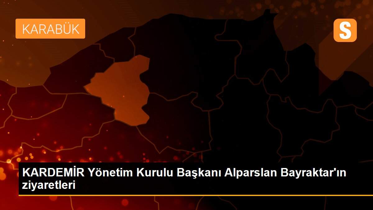 KARDEMİR Yönetim Kurulu Başkanı Alparslan Bayraktar\'ın ziyaretleri