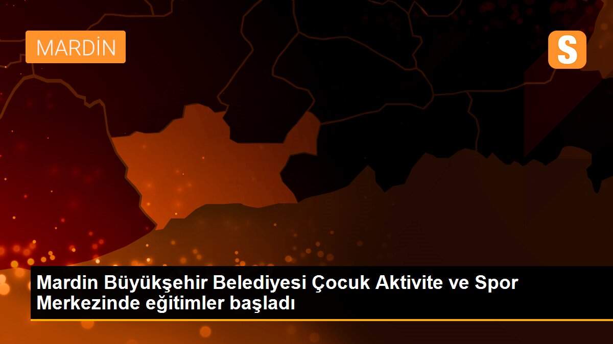 Son dakika haber... Mardin Büyükşehir Belediyesi Çocuk Aktivite ve Spor Merkezinde eğitimler başladı