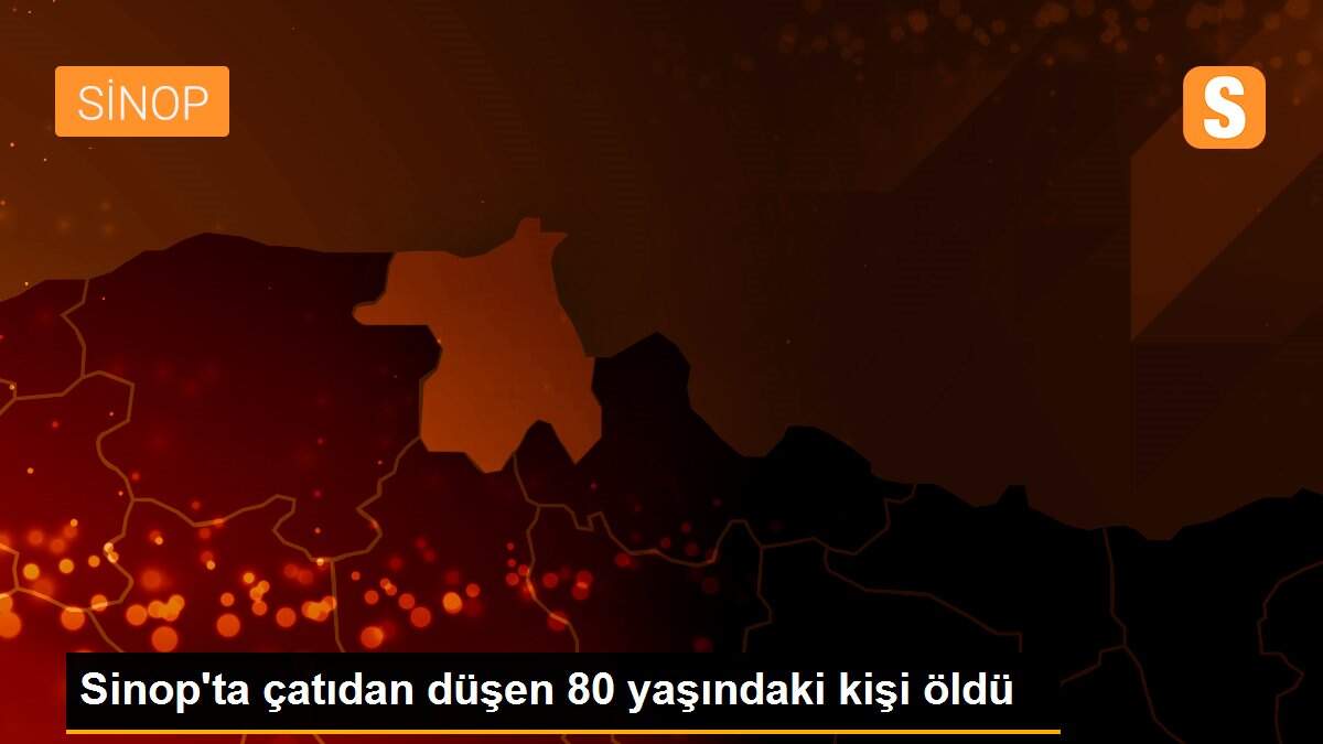 Sinop\'ta çatıdan düşen 80 yaşındaki kişi öldü