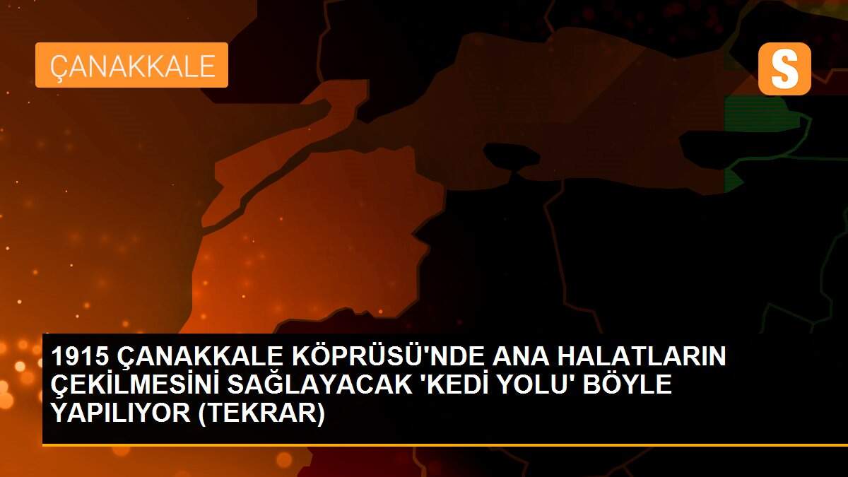 Son dakika haberi | 1915 ÇANAKKALE KÖPRÜSÜ\'NDE ANA HALATLARIN ÇEKİLMESİNİ SAĞLAYACAK \'KEDİ YOLU\' BÖYLE YAPILIYOR (TEKRAR)
