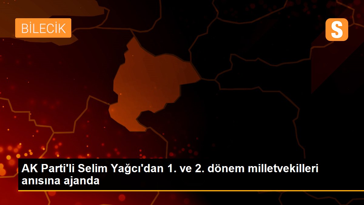 AK Parti\'li Selim Yağcı\'dan 1. ve 2. dönem milletvekilleri anısına ajanda