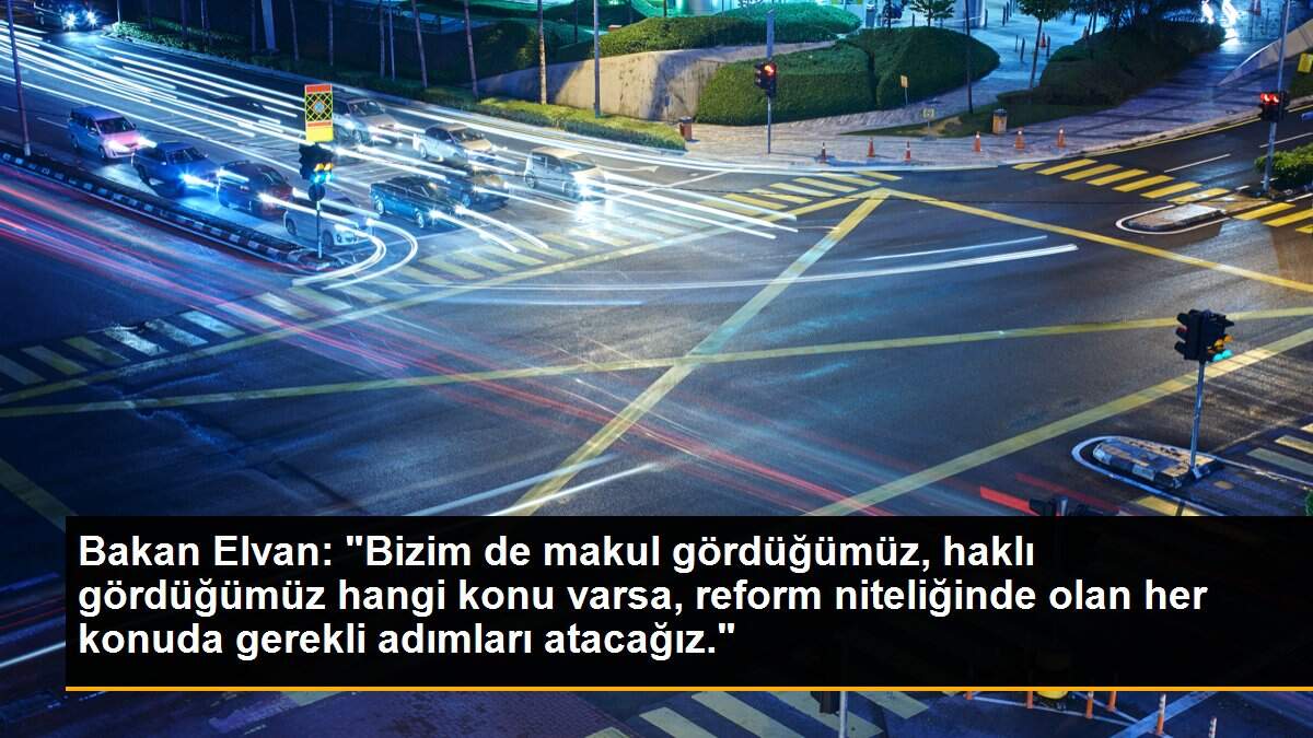 Son dakika haberi... Bakan Elvan: "Bizim de makul gördüğümüz, haklı gördüğümüz hangi konu varsa, reform niteliğinde olan her konuda gerekli adımları atacağız."