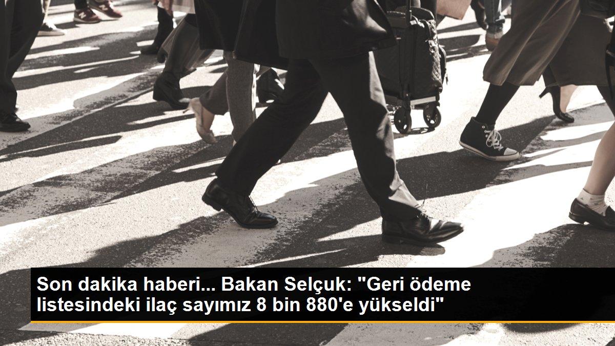 Son dakika haberi... Bakan Selçuk: "Geri ödeme listesindeki ilaç sayımız 8 bin 880\'e yükseldi"