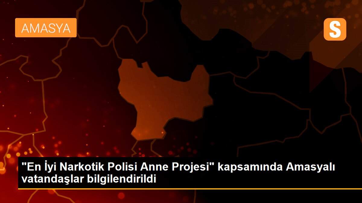 "En İyi Narkotik Polisi Anne Projesi" kapsamında Amasyalı vatandaşlar bilgilendirildi