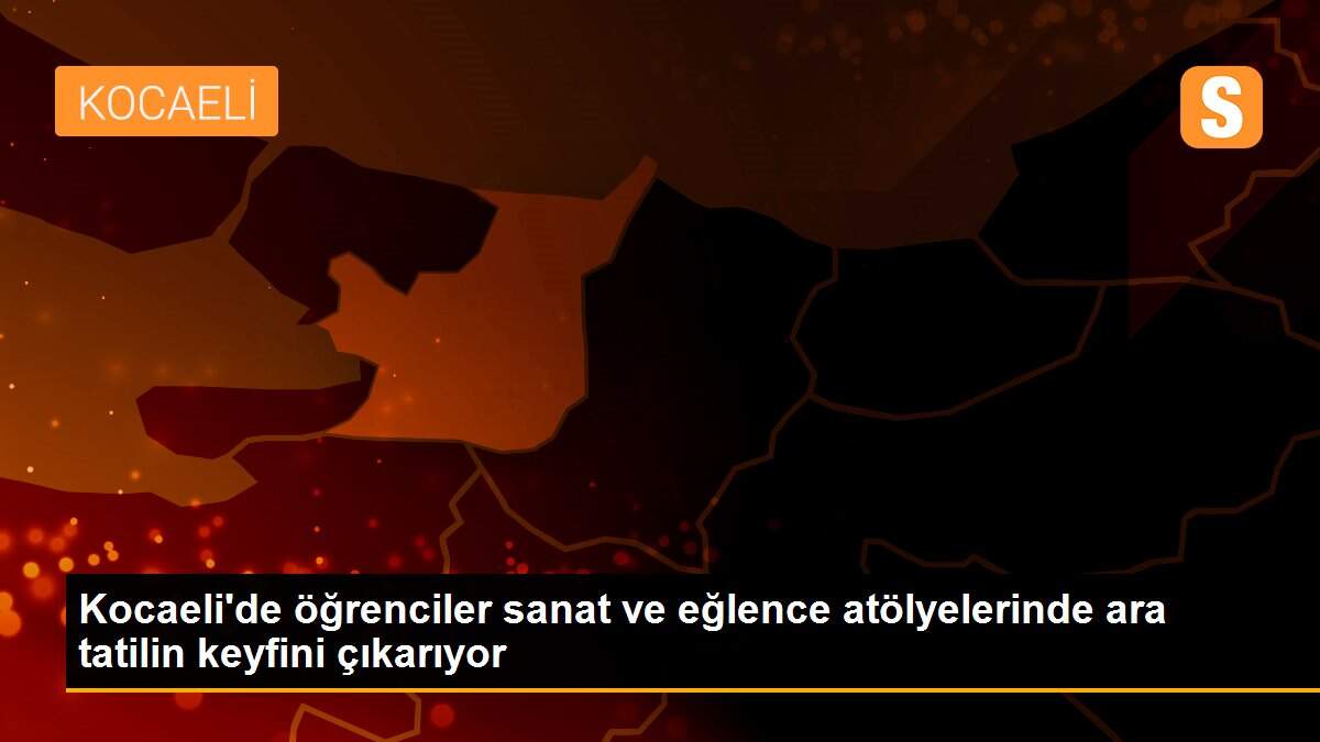 Kocaeli\'de öğrenciler sanat ve eğlence atölyelerinde ara tatilin keyfini çıkarıyor