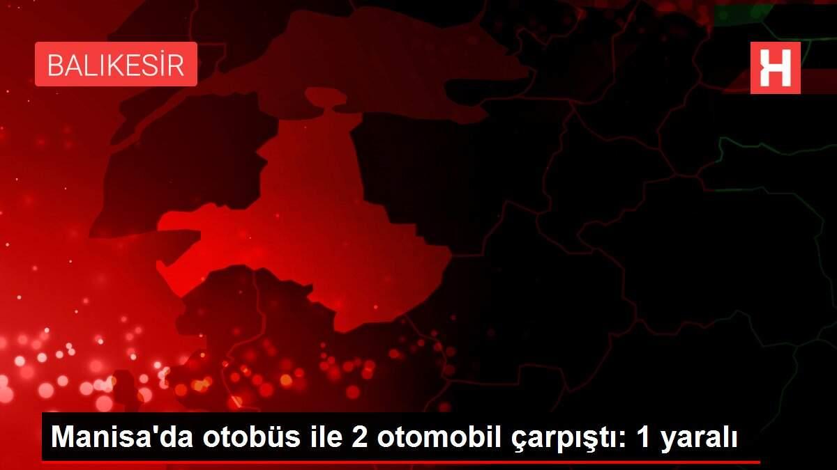 Manisa'da otobüs ile 2 otomobil çarpıştı: 1 yaralı