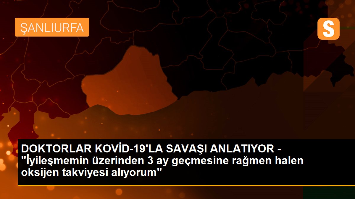 Son Dakika | DOKTORLAR KOVİD-19\'LA SAVAŞI ANLATIYOR - "İyileşmemin üzerinden 3 ay geçmesine rağmen halen oksijen takviyesi alıyorum"