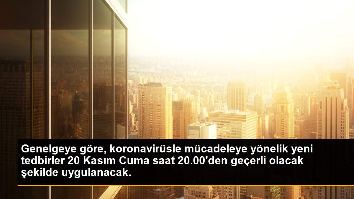 Genelgeye göre, koronavirüsle mücadeleye yönelik yeni tedbirler 20 Kasım Cuma saat 20.00\'den geçerli olacak şekilde uygulanacak.