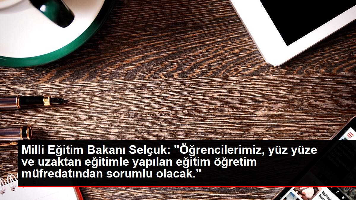 Son dakika haberi! Milli Eğitim Bakanı Selçuk: 'Öğrencilerimiz, yüz yüze ve uzaktan eğitimle yapılan eğitim öğretim müfredatından sorumlu olacak.'