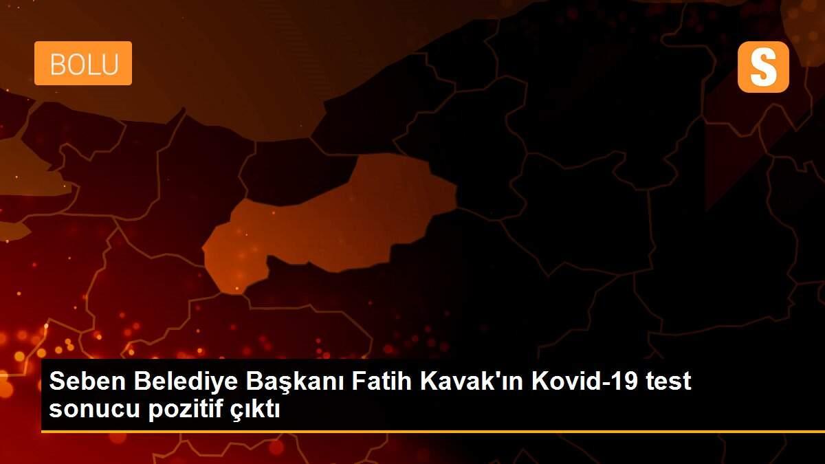 Seben Belediye Başkanı Fatih Kavak\'ın Kovid-19 test sonucu pozitif çıktı