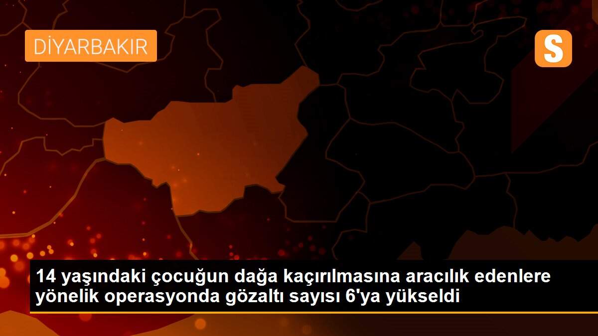 14 yaşındaki çocuğun dağa kaçırılmasına aracılık edenlere yönelik operasyonda gözaltı sayısı 6\'ya yükseldi