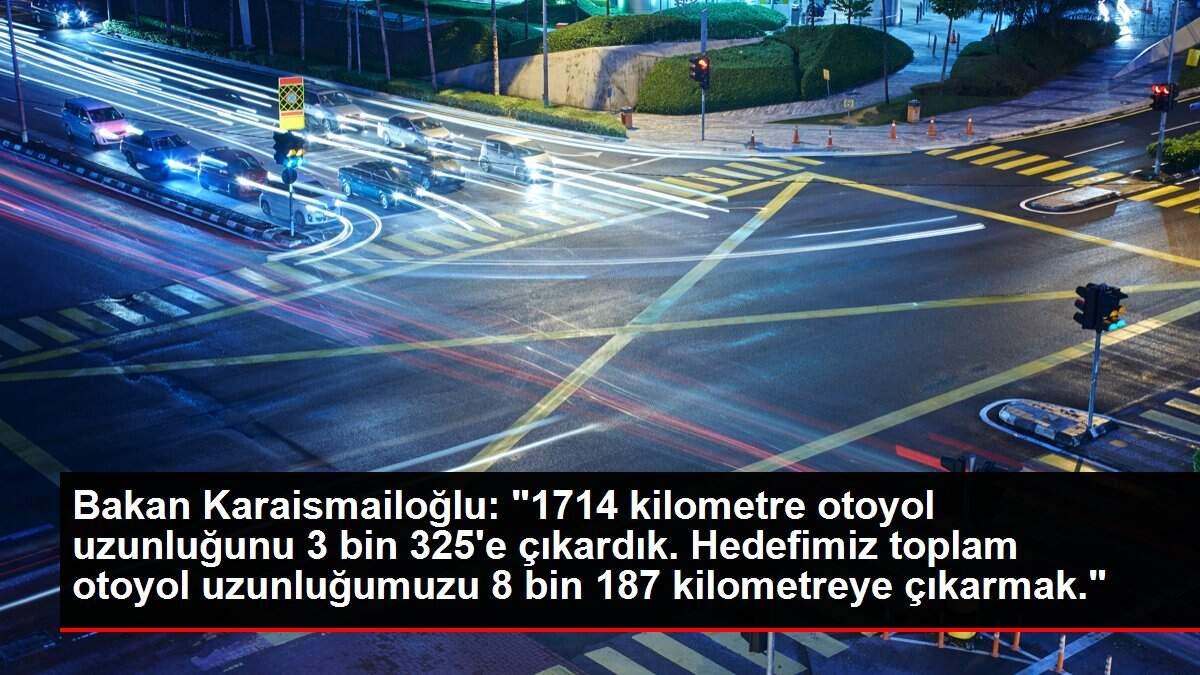 Bakan Karaismailoğlu: '1714 kilometre otoyol uzunluğunu 3 bin 325'e çıkardık. Hedefimiz toplam otoyol uzunluğumuzu 8 bin 187 kilometreye çıkarmak.'