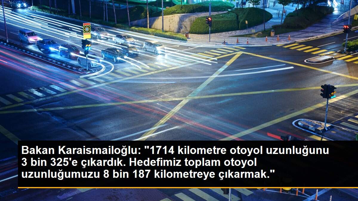 Bakan Karaismailoğlu: "1714 kilometre otoyol uzunluğunu 3 bin 325\'e çıkardık. Hedefimiz toplam otoyol uzunluğumuzu 8 bin 187 kilometreye çıkarmak."