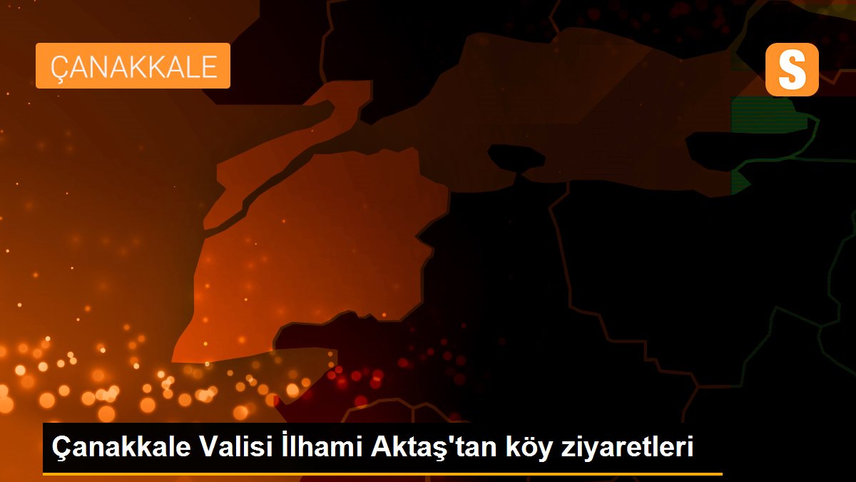 Çanakkale Valisi İlhami Aktaş\'tan köy ziyaretleri