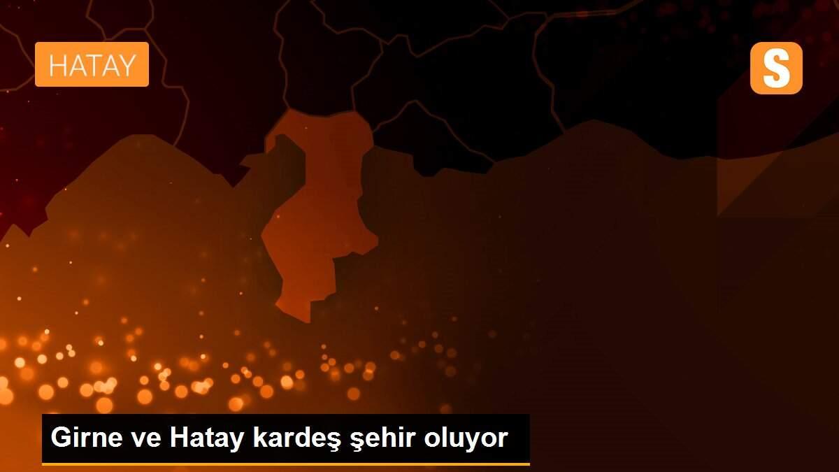 Girne ve Hatay kardeş şehir oluyor