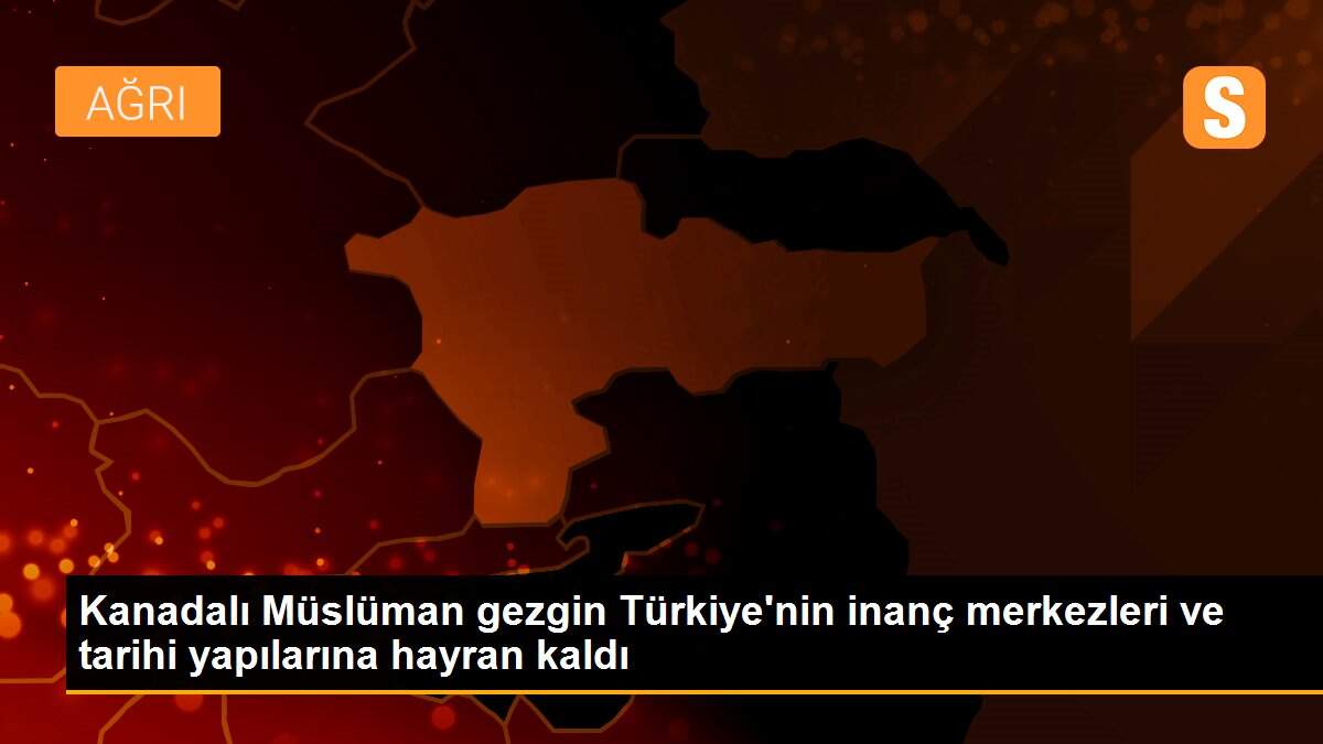 Kanadalı Müslüman gezgin Türkiye\'nin inanç merkezleri ve tarihi yapılarına hayran kaldı