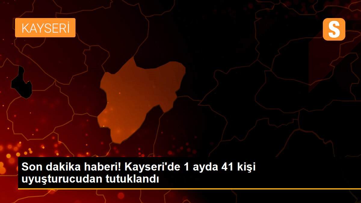 Son dakika haberi! Kayseri\'de 1 ayda 41 kişi uyuşturucudan tutuklandı