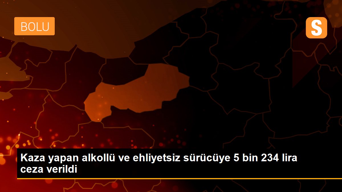 Kaza yapan alkollü ve ehliyetsiz sürücüye 5 bin 234 lira ceza verildi