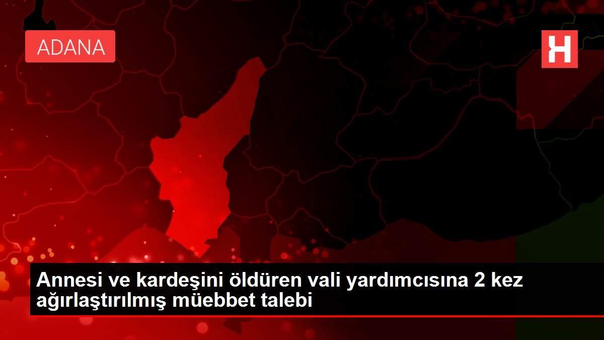 Son dakika gündem: Annesi ve kardeşini öldüren vali yardımcısına 2 kez ağırlaştırılmış müebbet talebi