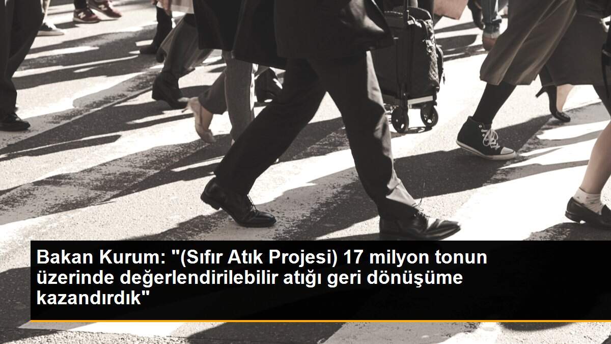 Bakan Kurum: "(Sıfır Atık Projesi) 17 milyon tonun üzerinde değerlendirilebilir atığı geri dönüşüme kazandırdık"