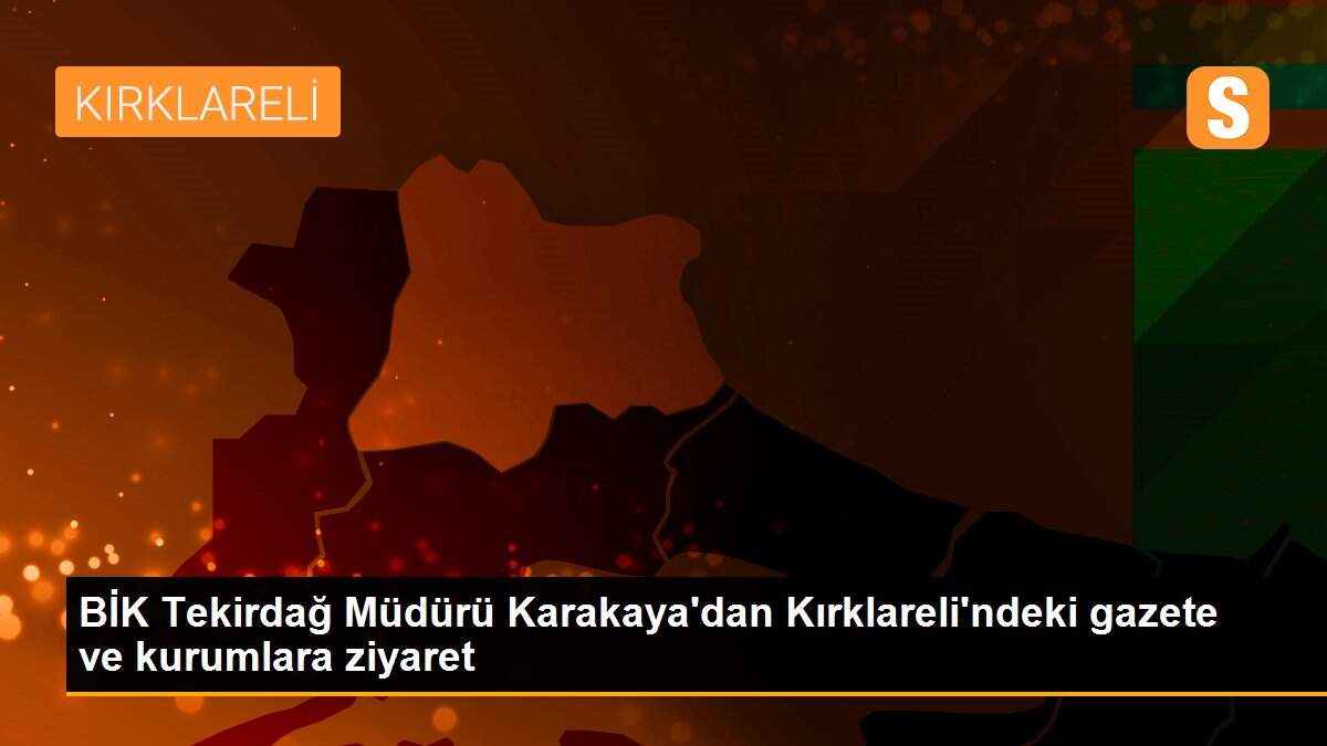BİK Tekirdağ Müdürü Karakaya\'dan Kırklareli\'ndeki gazete ve kurumlara ziyaret
